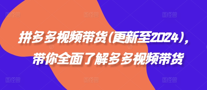 拼多多视频带货(更新至2024)，带你全面了解多多视频带货-副业宇宙