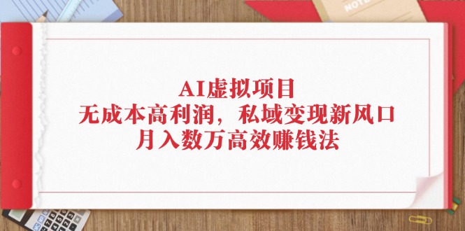 AI虚拟项目：无成本高利润，私域变现新风口，月入数万高效赚钱法-副业宇宙