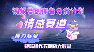 视频号创作者分成项目之情感赛道，暴力起号，实现税后月入3W+矩阵操作-副业宇宙