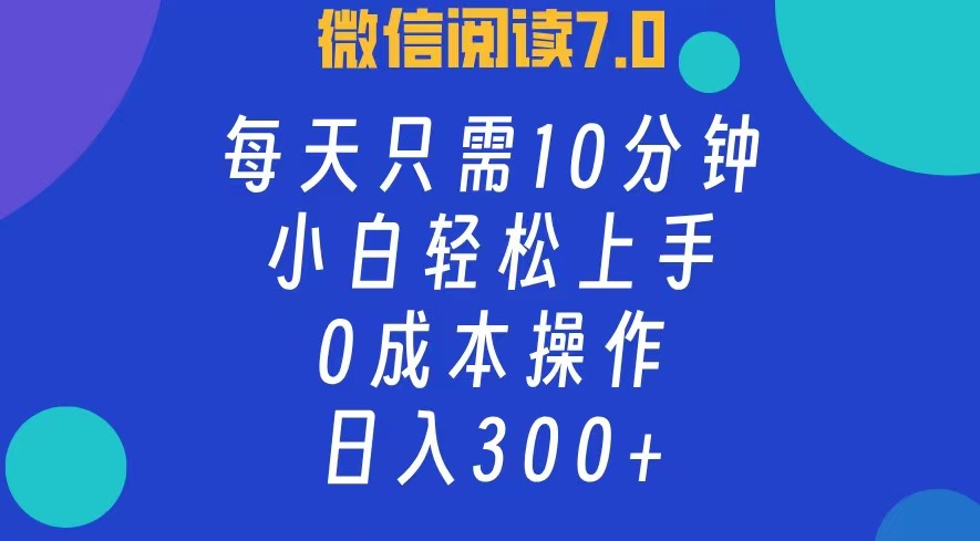 微信阅读7.0，每日10分钟，日入300+，0成本小白即可上手-副业宇宙