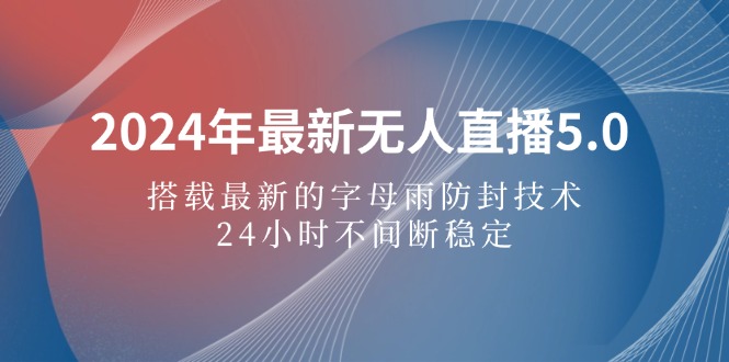 2024年最新无人直播5.0，搭载最新的字母雨防封技术，24小时不间断稳定-副业宇宙