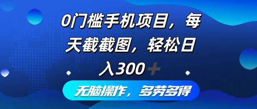 0门槛手机项目，每天截截图，轻松日入300+，无脑操作多劳多得-副业宇宙