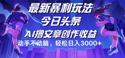 今日头条最新暴利玩法，动手不动脑轻松日入3000+-副业宇宙
