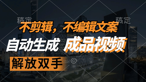 不剪辑 不编辑文案，自款动生成原创视频 解放双手 条条爆-副业宇宙