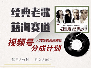 最新经典老歌赛道，视频号分成计划收益拿到手软，AI纯原创，无需搬运-副业宇宙