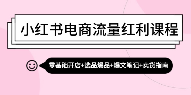 小红书电商流量红利课程：零基础开店+选品爆品+爆文笔记+卖货指南-副业宇宙