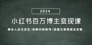 小红书百万博主变现课:确定人设与定位/拆解对标账号/选题文案视频全攻略-副业宇宙