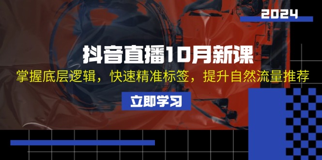 抖音直播10月新课：掌握底层逻辑，快速精准标签，提升自然流量推荐-副业宇宙